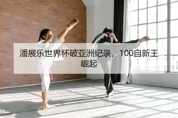 潘展乐世界杯破亚洲纪录，100自新王崛起